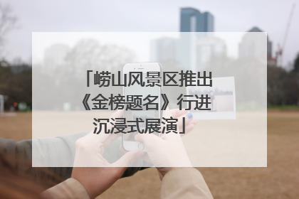 崂山风景区推出《金榜题名》行进沉浸式展演