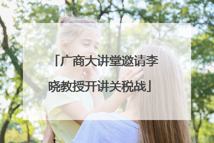 广商大讲堂邀请李晓教授开讲关税战