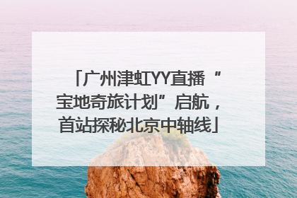 广州津虹YY直播“宝地奇旅计划”启航，首站探秘北京中轴线