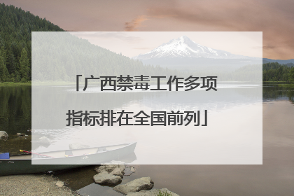 广西禁毒工作多项指标排在全国前列