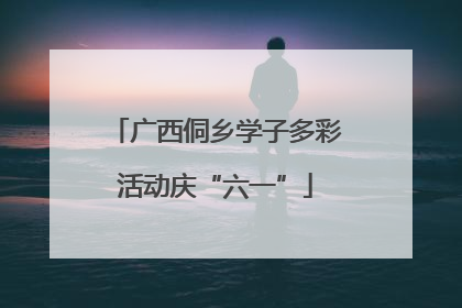 广西侗乡学子多彩活动庆“六一”