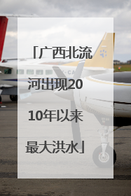 广西北流河出现2010年以来最大洪水
