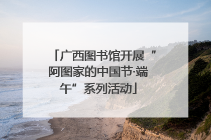 广西图书馆开展“阿图家的中国节·端午”系列活动