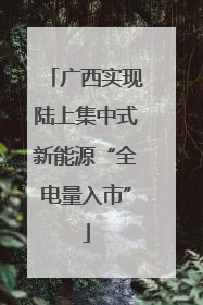 广西实现陆上集中式新能源“全电量入市”