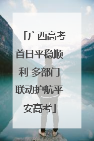 广西高考首日平稳顺利 多部门联动护航平安高考