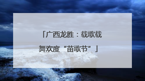 广西龙胜：载歌载舞欢度“苗歌节”