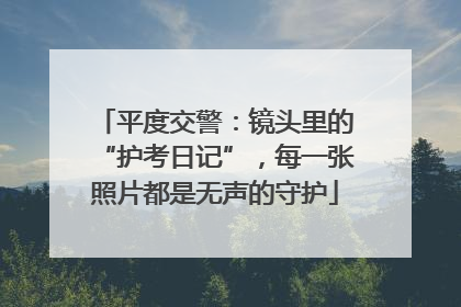 平度交警：镜头里的“护考日记”，每一张照片都是无声的守护
