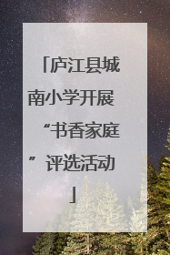 庐江县城南小学开展“书香家庭”评选活动