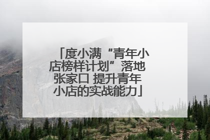 度小满“青年小店榜样计划”落地张家口 提升青年小店的实战能力