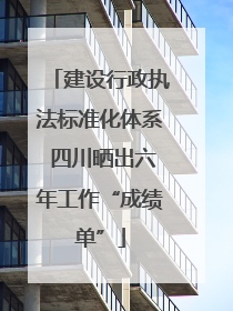 建设行政执法标准化体系 四川晒出六年工作“成绩单”