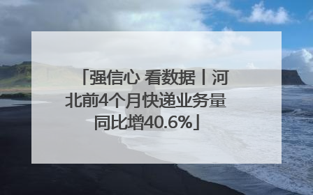 强信心 看数据丨河北前4个月快递业务量同比增40.6%