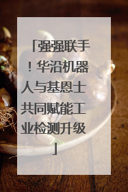 强强联手！华沿机器人与基恩士共同赋能工业检测升级