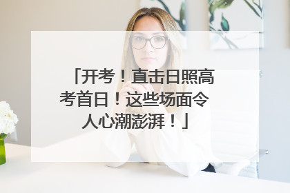 开考！直击日照高考首日！这些场面令人心潮澎湃！