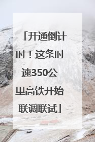 开通倒计时！这条时速350公里高铁开始联调联试