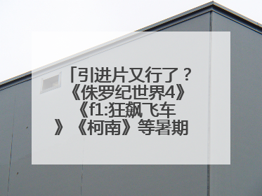 引进片又行了？《侏罗纪世界4》《f1:狂飙飞车》《柯南》等暑期档有点“飙”