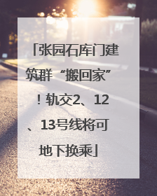 张园石库门建筑群“搬回家”！轨交2、12、13号线将可地下换乘