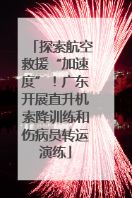 探索航空救援“加速度”！广东开展直升机索降训练和伤病员转运演练