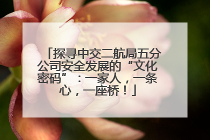 探寻中交二航局五分公司安全发展的“文化密码”：一家人，一条心，一座桥！