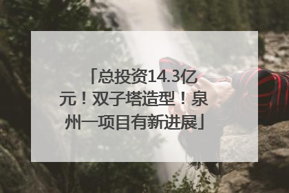 总投资14.3亿元！双子塔造型！泉州一项目有新进展