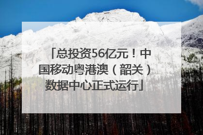 总投资56亿元！中国移动粤港澳（韶关）数据中心正式运行