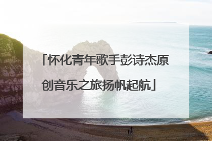 怀化青年歌手彭诗杰原创音乐之旅扬帆起航