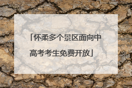 怀柔多个景区面向中高考考生免费开放