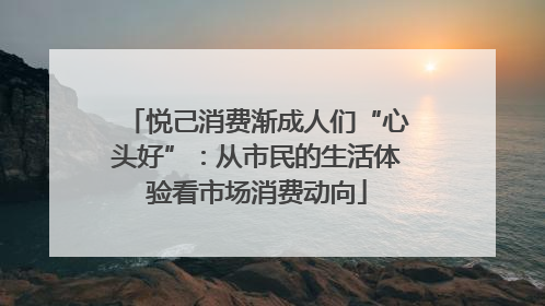 悦己消费渐成人们“心头好”：从市民的生活体验看市场消费动向