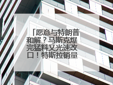 愿意与特朗普和解？马斯克爆完猛料又光速改口！特斯拉销量跌完股价跌