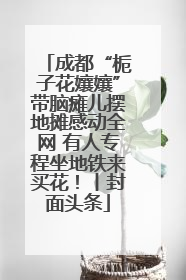 成都“栀子花孃孃”带脑瘫儿摆地摊感动全网 有人专程坐地铁来买花！丨封面头条