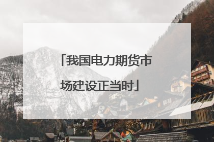 我国电力期货市场建设正当时