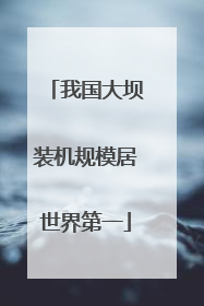 我国大坝装机规模居世界第一