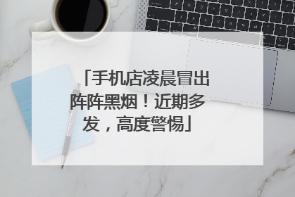 手机店凌晨冒出阵阵黑烟！近期多发，高度警惕