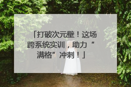 打破次元壁！这场跨系统实训，助力“满格”冲刺！