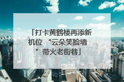 打卡黄鹤楼再添新机位 “云朵笑脸墙”带火老街巷