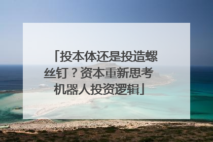 投本体还是投造螺丝钉？资本重新思考机器人投资逻辑