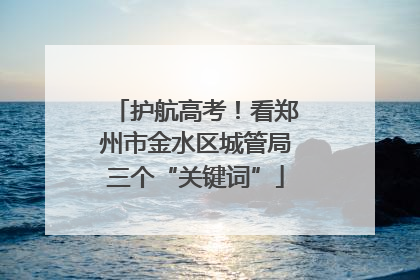 护航高考！看郑州市金水区城管局三个“关键词”