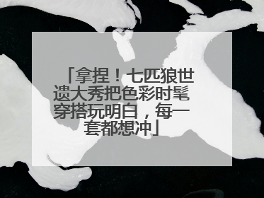 拿捏！七匹狼世遗大秀把色彩时髦穿搭玩明白，每一套都想冲