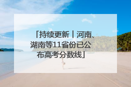 持续更新︱河南、湖南等11省份已公布高考分数线