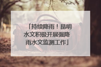 持续降雨！昆明水文积极开展强降雨水文监测工作
