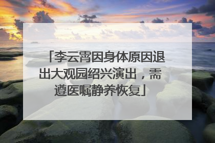 李云霄因身体原因退出大观园绍兴演出，需遵医嘱静养恢复
