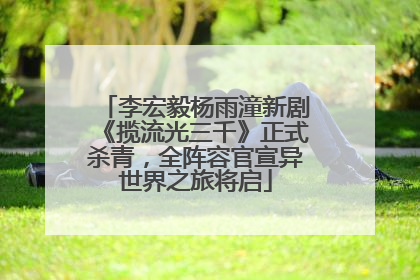 李宏毅杨雨潼新剧《揽流光三千》正式杀青，全阵容官宣异世界之旅将启
