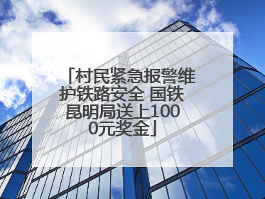 村民紧急报警维护铁路安全 国铁昆明局送上1000元奖金