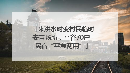 来洪水时变村民临时安置场所，平谷70户民宿“平急两用”