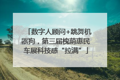 数字人顾问+跳舞机器狗，第三届槐荫惠民车展科技感“拉满”