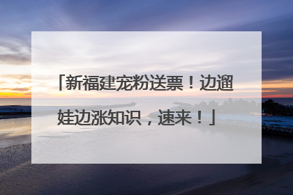 新福建宠粉送票！边遛娃边涨知识，速来！