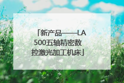 新产品——LA500五轴精密数控激光加工机床