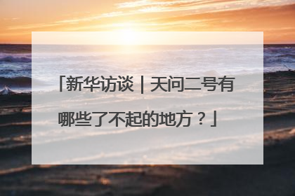 新华访谈｜天问二号有哪些了不起的地方？