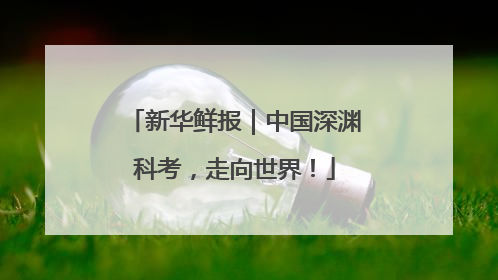 新华鲜报｜中国深渊科考，走向世界！