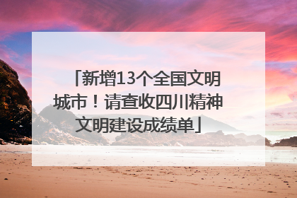 新增13个全国文明城市！请查收四川精神文明建设成绩单
