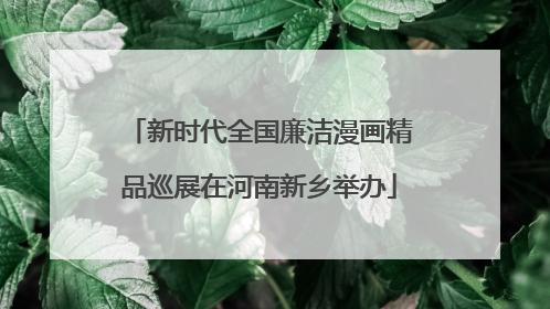 新时代全国廉洁漫画精品巡展在河南新乡举办